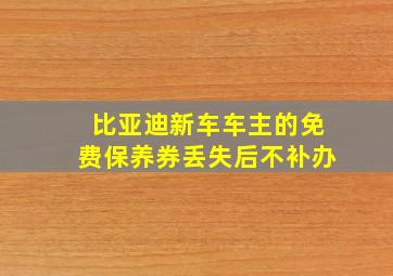 比亚迪新车车主的免费保养券丢失后不补办