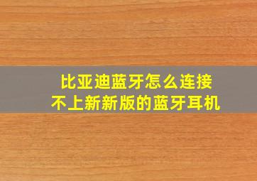 比亚迪蓝牙怎么连接不上新新版的蓝牙耳机