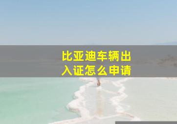 比亚迪车辆出入证怎么申请