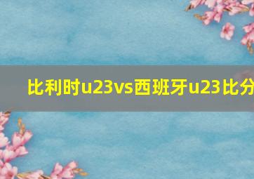 比利时u23vs西班牙u23比分