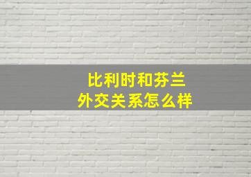 比利时和芬兰外交关系怎么样