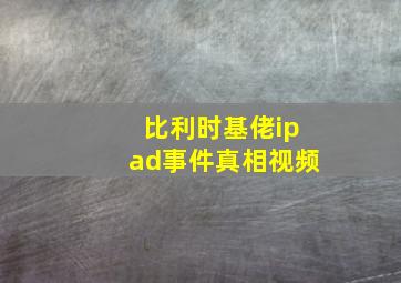 比利时基佬ipad事件真相视频