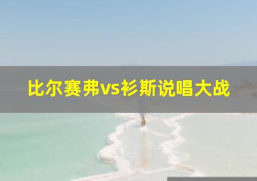 比尔赛弗vs衫斯说唱大战