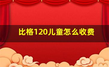 比格120儿童怎么收费