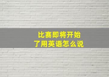 比赛即将开始了用英语怎么说