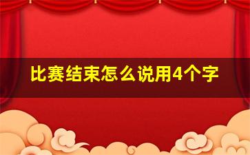 比赛结束怎么说用4个字