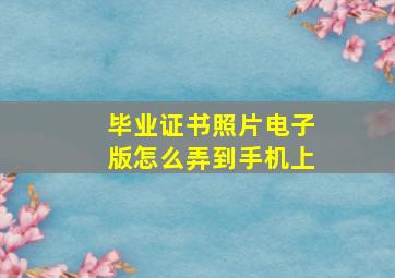 毕业证书照片电子版怎么弄到手机上