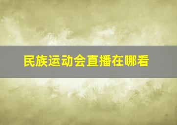 民族运动会直播在哪看