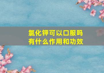 氯化钾可以口服吗有什么作用和功效