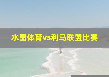 水晶体育vs利马联盟比赛