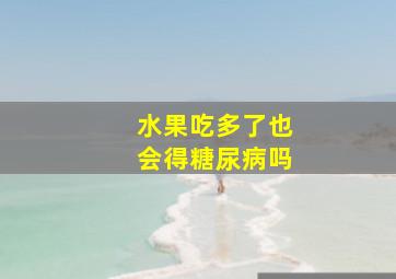 水果吃多了也会得糖尿病吗