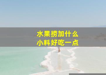 水果捞加什么小料好吃一点