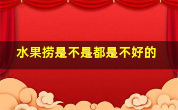 水果捞是不是都是不好的