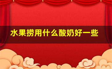 水果捞用什么酸奶好一些