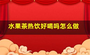 水果茶热饮好喝吗怎么做