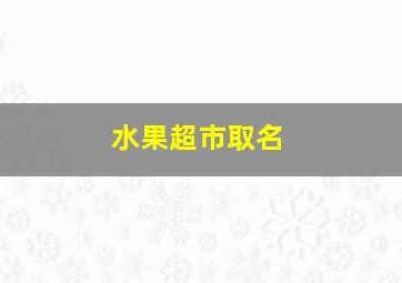 水果超市取名