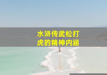 水浒传武松打虎的精神内涵