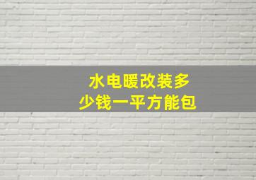 水电暖改装多少钱一平方能包