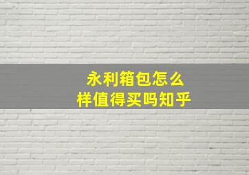 永利箱包怎么样值得买吗知乎