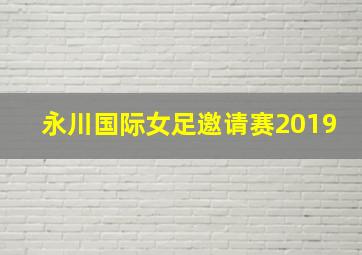 永川国际女足邀请赛2019