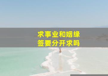 求事业和姻缘签要分开求吗