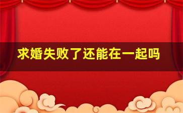 求婚失败了还能在一起吗