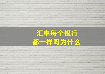 汇率每个银行都一样吗为什么