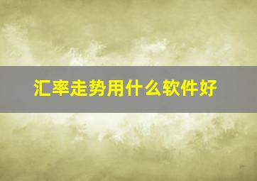 汇率走势用什么软件好