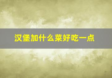 汉堡加什么菜好吃一点