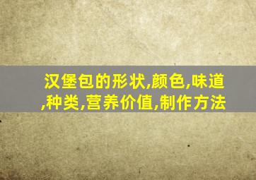 汉堡包的形状,颜色,味道,种类,营养价值,制作方法