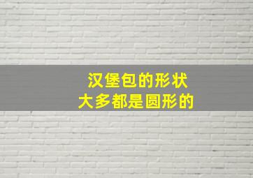 汉堡包的形状大多都是圆形的