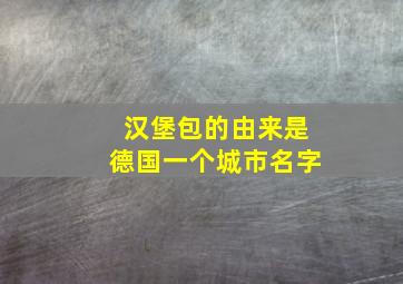 汉堡包的由来是德国一个城市名字