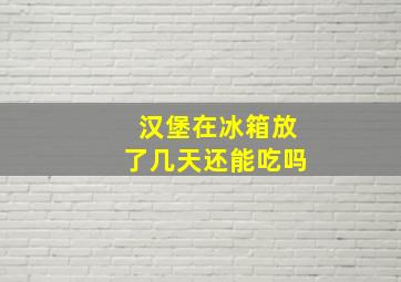 汉堡在冰箱放了几天还能吃吗