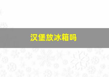 汉堡放冰箱吗