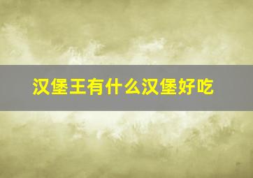 汉堡王有什么汉堡好吃