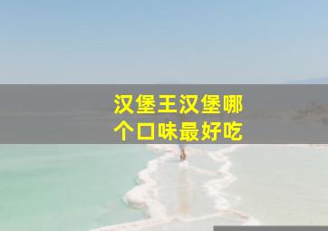 汉堡王汉堡哪个口味最好吃