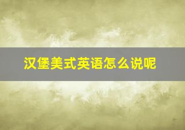 汉堡美式英语怎么说呢