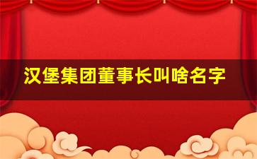 汉堡集团董事长叫啥名字