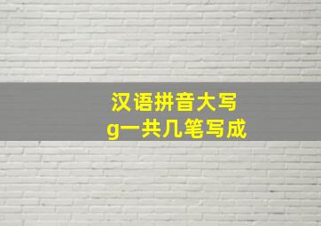 汉语拼音大写g一共几笔写成