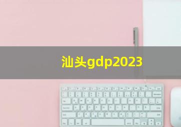 汕头gdp2023