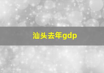 汕头去年gdp