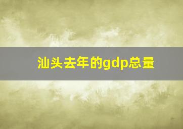 汕头去年的gdp总量