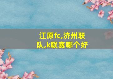 江原fc,济州联队,k联赛哪个好