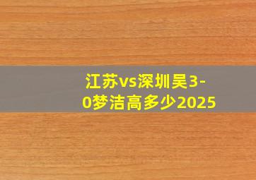 江苏vs深圳吴3-0梦洁高多少2025