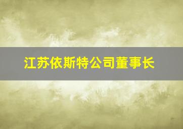 江苏依斯特公司董事长