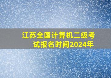 江苏全国计算机二级考试报名时间2024年