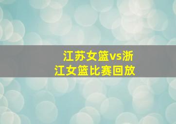 江苏女篮vs浙江女篮比赛回放