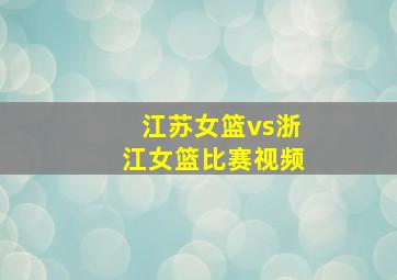 江苏女篮vs浙江女篮比赛视频