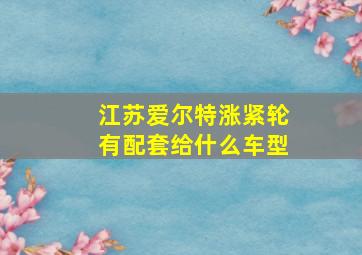 江苏爱尔特涨紧轮有配套给什么车型