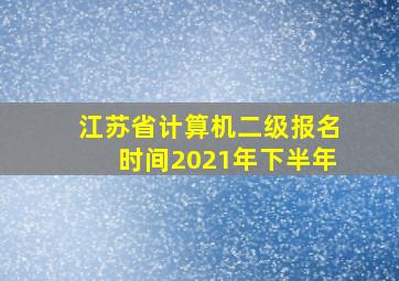 江苏省计算机二级报名时间2021年下半年